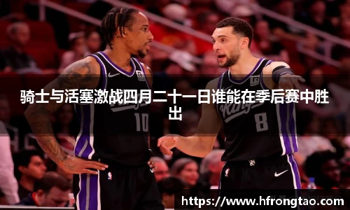 骑士与活塞激战四月二十一日谁能在季后赛中胜出