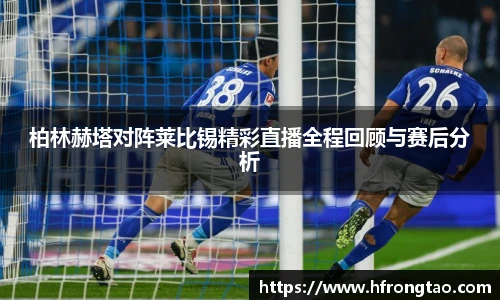 柏林赫塔对阵莱比锡精彩直播全程回顾与赛后分析