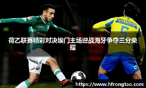 荷乙联赛精彩对决埃门主场迎战海牙争夺三分荣耀