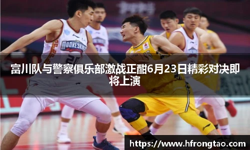 富川队与警察俱乐部激战正酣6月23日精彩对决即将上演